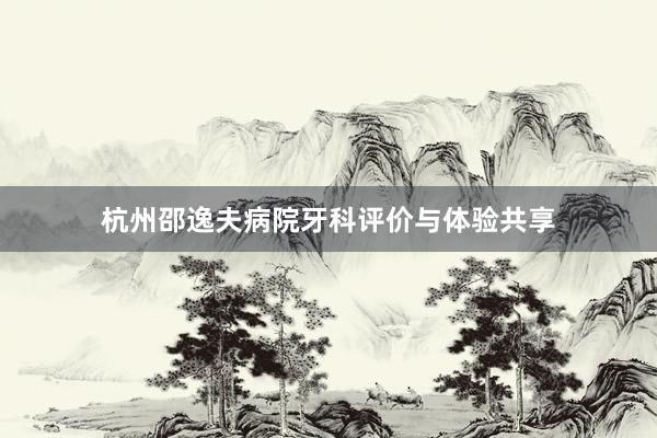杭州邵逸夫病院牙科评价与体验共享