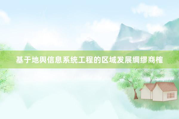 基于地舆信息系统工程的区域发展绸缪商榷